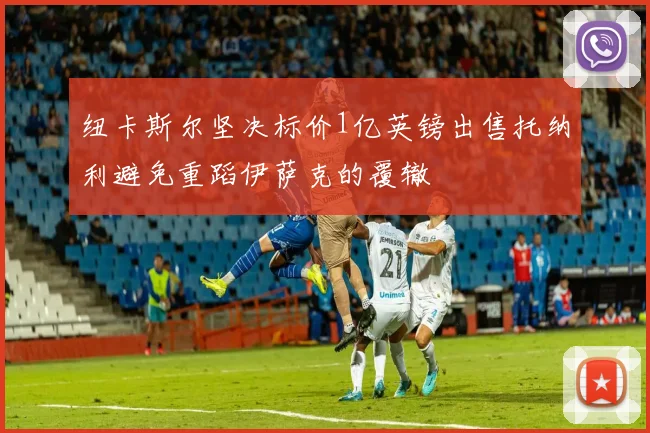 纽卡斯尔坚决标价1亿英镑出售托纳利避免重蹈伊萨克的覆辙