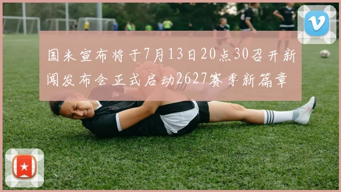 国米宣布将于7月13日20点30召开新闻发布会正式启动2627赛季新篇章