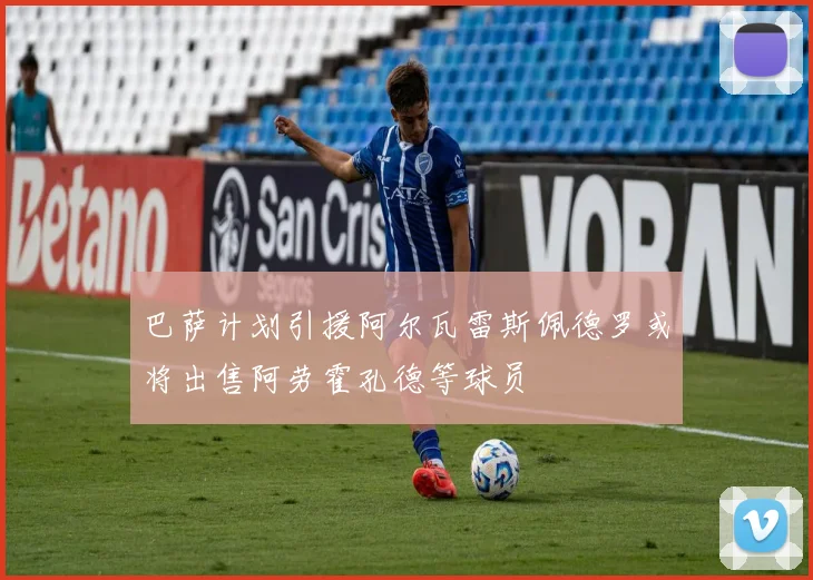 巴萨计划引援阿尔瓦雷斯佩德罗或将出售阿劳霍孔德等球员