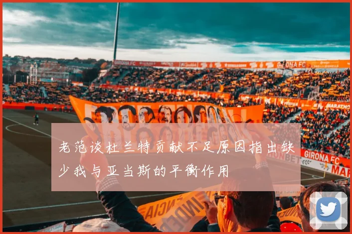 老范谈杜兰特贡献不足原因指出缺少我与亚当斯的平衡作用