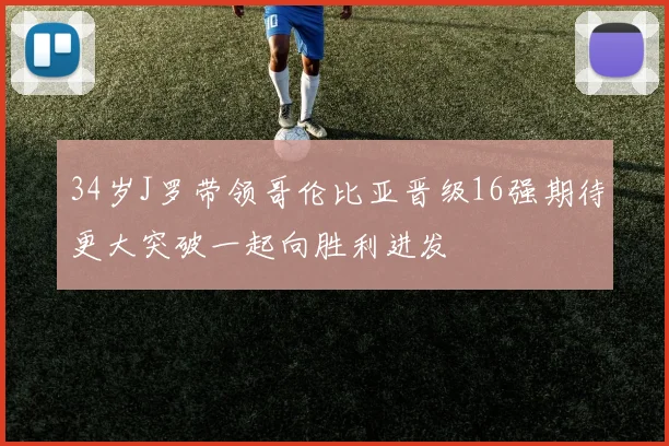 34岁J罗带领哥伦比亚晋级16强期待更大突破一起向胜利进发