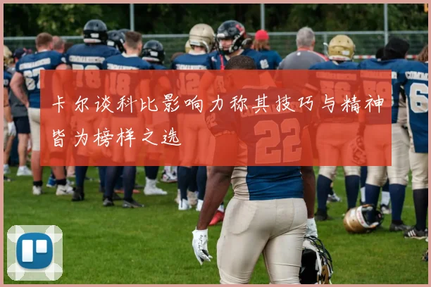 卡尔谈科比影响力称其技巧与精神皆为榜样之选