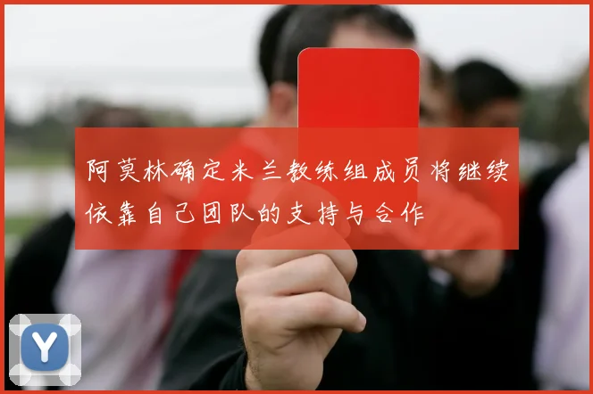 阿莫林确定米兰教练组成员将继续依靠自己团队的支持与合作