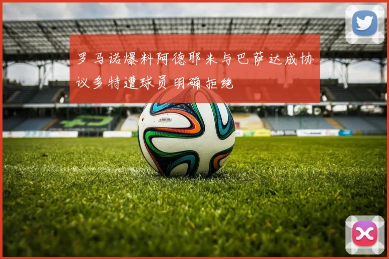 罗马诺爆料阿德耶米与巴萨达成协议多特遭球员明确拒绝